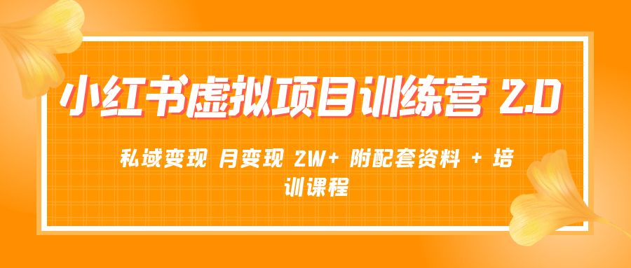 《小红书虚拟项目训练营 2.0 更新》私域变现 月变现 2W+ 附配套资料 + 培训课程-黎明岛-互联网资源