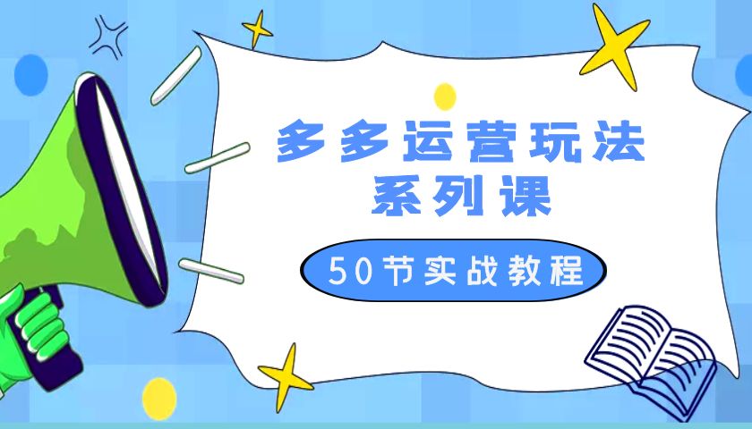 2023 全新「多多运营玩法系列课」最新最全的运营玩法 50 节实战教程