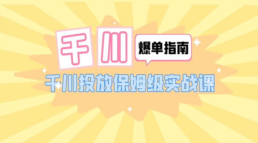 千川 · 爆单实战指南：千川投放保姆级实战课「 22 节课时」