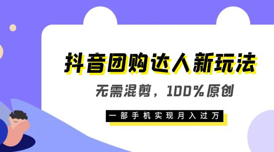 抖音团购达人新玩法，无需混剪，100% 原创，一部手机实现月入过万