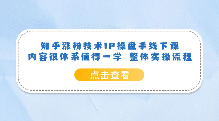 知乎涨粉技术 IP 操盘手线下课，内容很体系值得一学 整体实操流程！-黎明岛-互联网资源