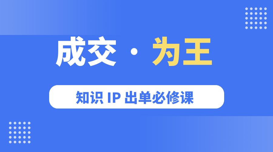 成交 · 为王：知识 IP 出单必修课「 流量+卖课+短视频」-黎明岛-互联网资源