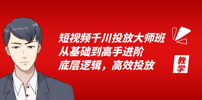 短视频千川投放大师班：从基础到高手进阶，底层逻辑，高效投放「 15 节」