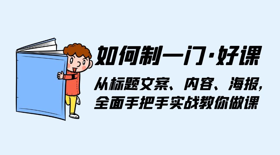 如何制一门 · 好课：从标题文案、内容、海报，全面手把手实战教你做课-黎明岛-互联网资源