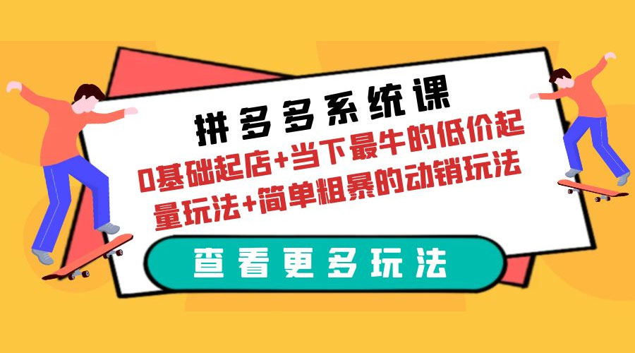 拼多多系统课：0 基础起店+当下最牛的低价起量玩法+简单粗暴的动销玩法