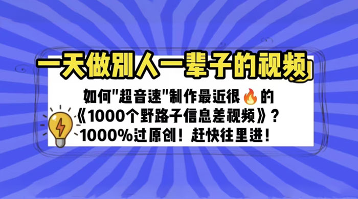 最近很火的《 1000 个野路子信息差》制作教程 100% 过原创