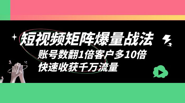 短视频矩阵爆量战法：账号数翻1倍客户多 10 倍，快速收获千万流量-黎明岛-互联网资源