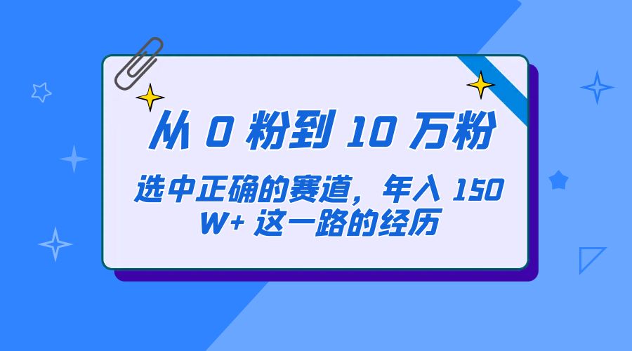 从 0 粉到 10 万粉，选中正确的赛道，年入 150W+ 这一路的经历-黎明岛-互联网资源
