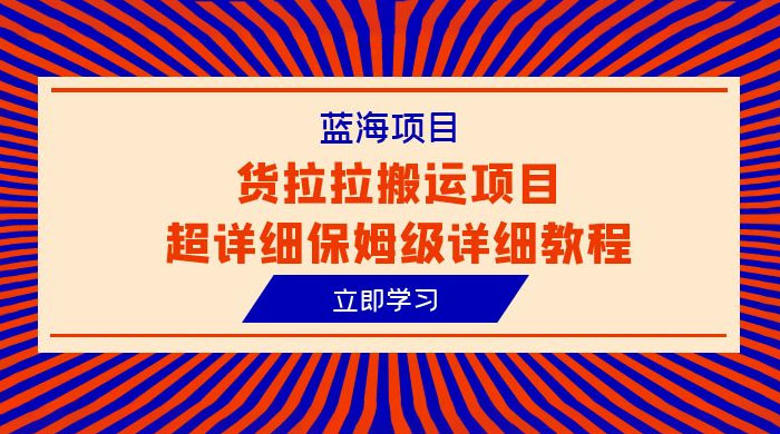 蓝海项目，货拉拉搬运项目：超详细保姆级详细教程