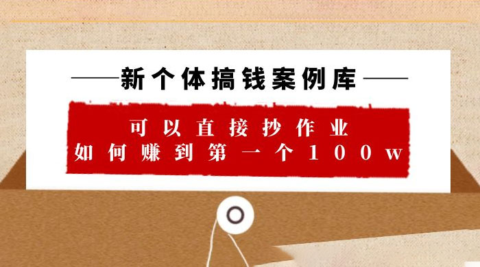 新个体搞钱案例库：可以直接抄作业，如何赚到第一个 100w（共 29 节视频+文档）