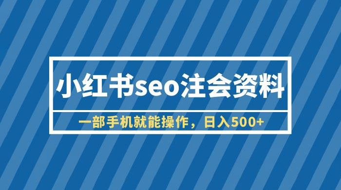 小红书 SEO 注会资料：一部手机就能操作，日入过百