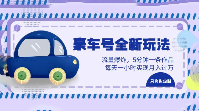 豪车号全新玩法：流量爆炸，5 分钟一条作品，每天一小时实现月入过万-黎明岛-互联网资源