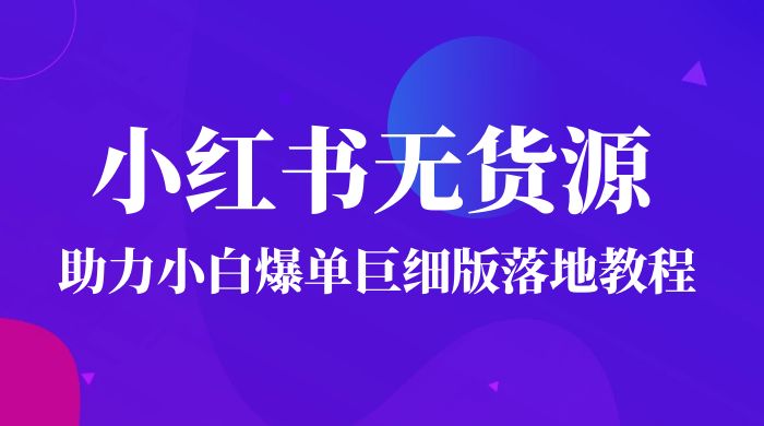 2023 小红书无货源助力小白爆单巨细版落地教程（附学员工具箱和操作视频）