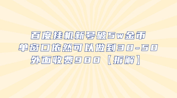 百度挂机新号破 5w 金币：单窗口依然可以做到 30-50 ，外面收费 980（拆解）