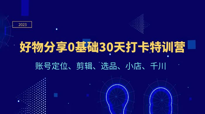 好物分享 0 基础 30 天打卡特训营：账号定位、剪辑、选品、小店、千川