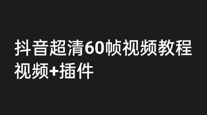 外面收费 2300 的抖音高清 60 帧视频教程，学会如何制作视频（教程+插件）-黎明岛-互联网资源