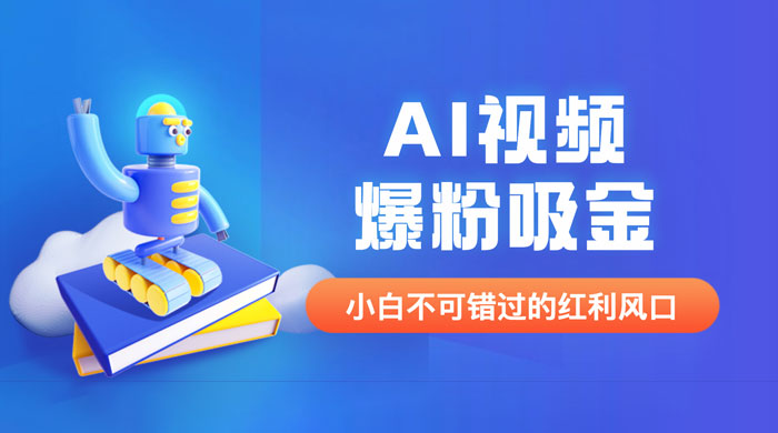 外面收费 1980 最新 AI 视频爆粉吸金项目（附详细教程 + AI 工具 + 变现案例）