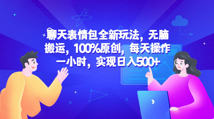 聊天表情包全新玩法：无脑搬运，100% 原创，每天操作一小时，实现日入过百