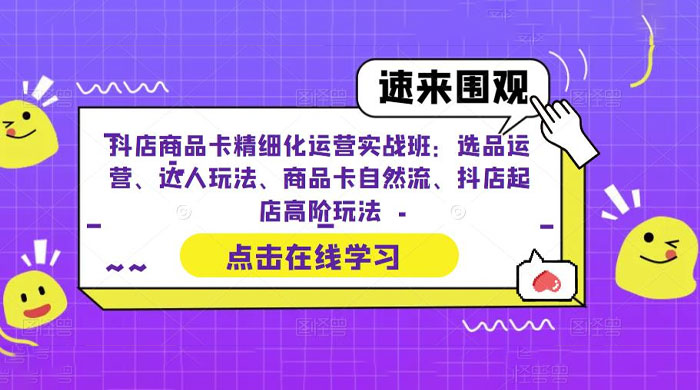 抖店商品卡精细化运营实操班：选品运营、达人玩法、商品卡自然流、抖店起店