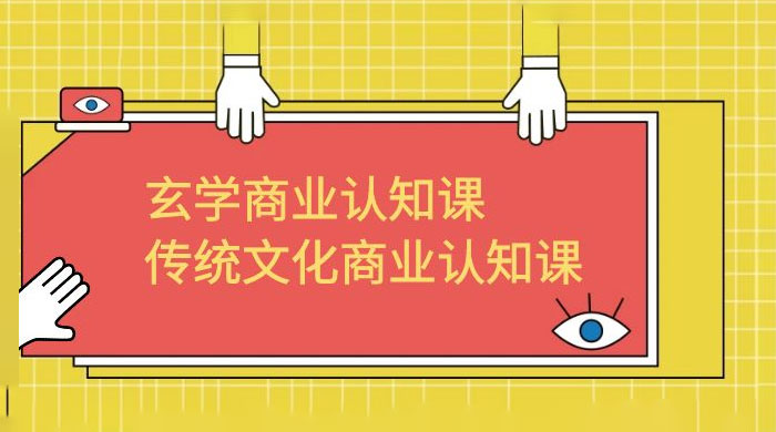玄学 · 商业认知课：传统文化商业认知课（共 43 节课）-黎明岛-互联网资源