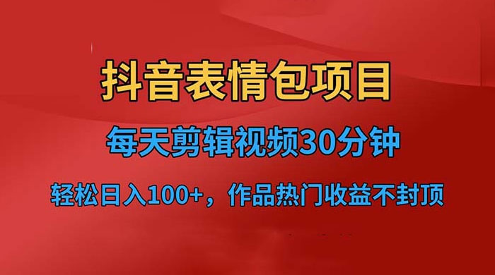 抖音表情包项目：每天剪辑表情包上传短视频平台，日入 3 位数 已实操跑通-黎明岛-互联网资源