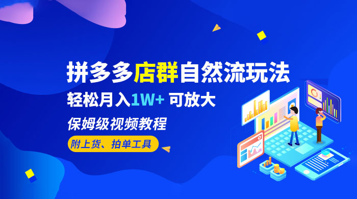 拼多多店群自然流玩法：轻松月入 1W+ 保姆级视频教程（附上货、拍单工具）