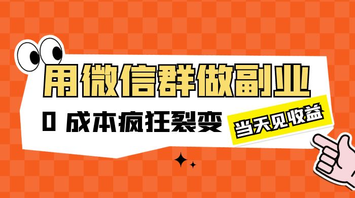 用微信群做副业：0 成本疯狂裂变，当天见收益