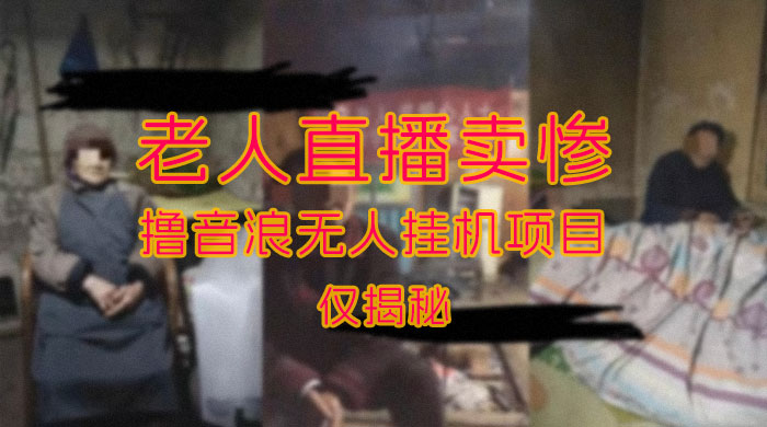 仅揭秘：老人直播卖惨撸音浪无人挂机项目（附开播教程+老人素材）-黎明岛-互联网资源