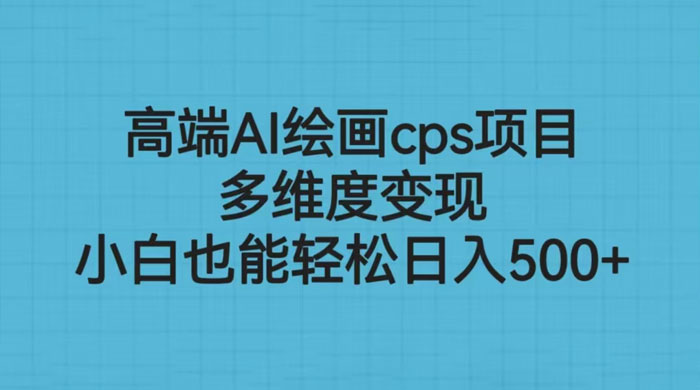 高端 AI 绘画 CPS 项目：多维度变现，小白也能轻松变现