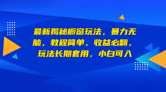 最新揭秘橱窗玩法：暴力无脑，收益必翻，玩法长期套用，小白可入