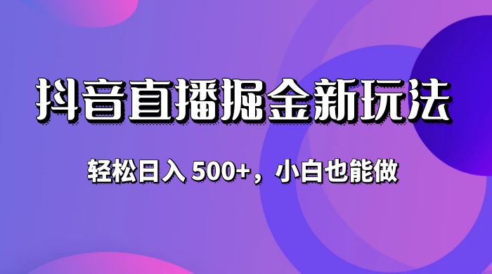 抖音无人直播掘金新玩法，轻松日入 500+，小白也能做-黎明岛-互联网资源