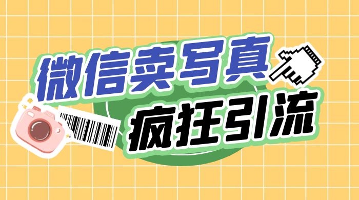 亲测微信卖写真项目,单日疯狂引流100+ 亲测微信卖写真项目,单日疯狂引流100+