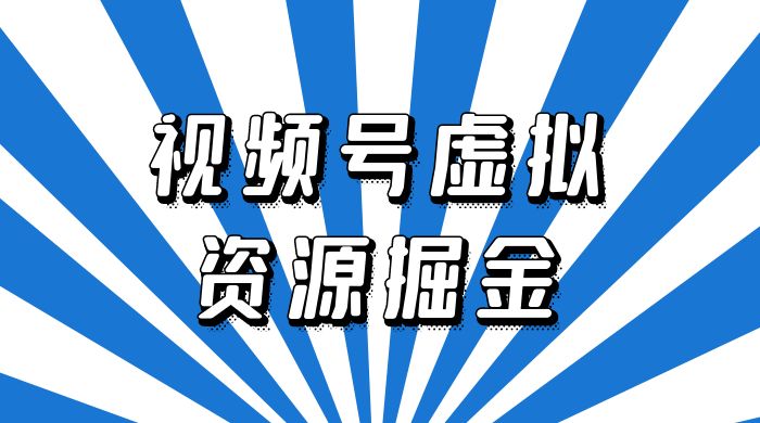 外面收费 2980 的视频号虚拟资源掘金项目：0成本变现，一单 69 元，单月收益 1.1w-黎明岛-互联网资源