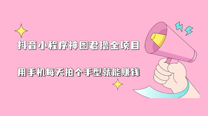 抖音小程序神图君撸金项目：用手机每天拍个手型挂载一下小程序就能赚钱-黎明岛-互联网资源