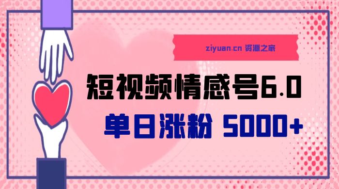 短视频情感号 6.0：单日涨粉 5000+，单条作品变现 300+