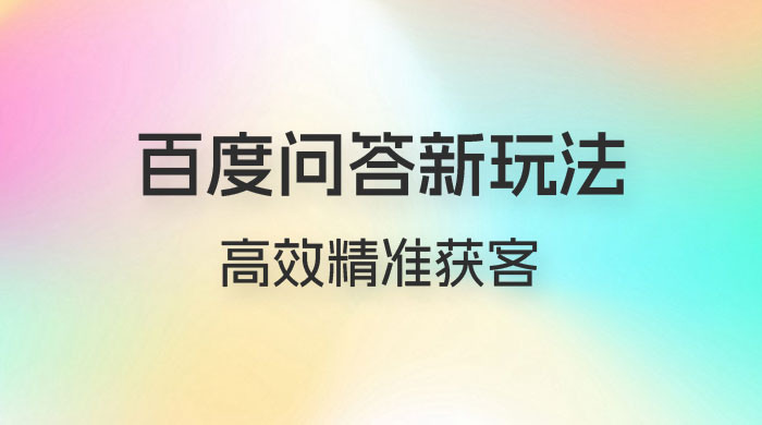 百度问答新玩法：结合百家号发垂直领域短视频，高效精准获客，定向咨询爆单思路