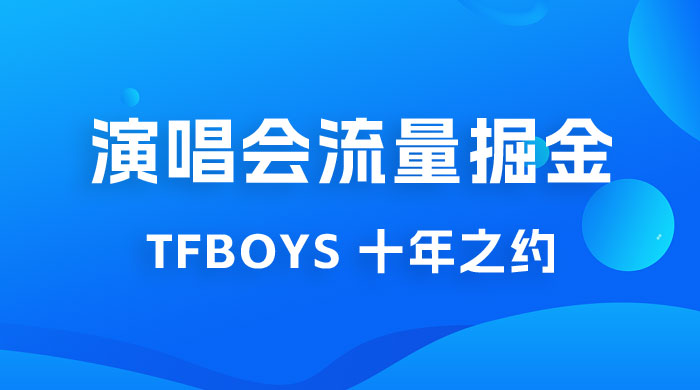 八月必做的项目：靠最近非常火的 TFBOYS 十年之约演唱会流量掘金