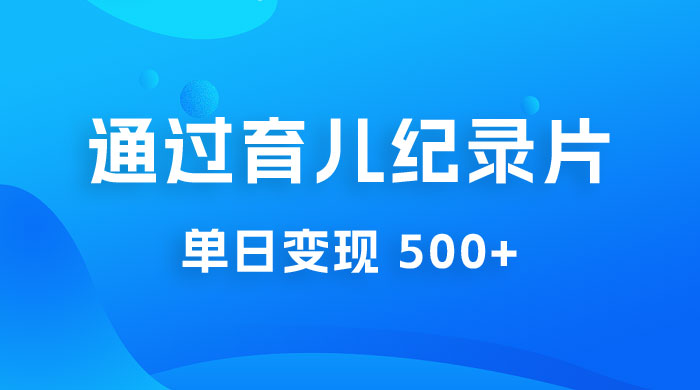 一单 29.9 元，通过育儿纪录片单日变现 500+，一部手机即可操作，0 成本变现