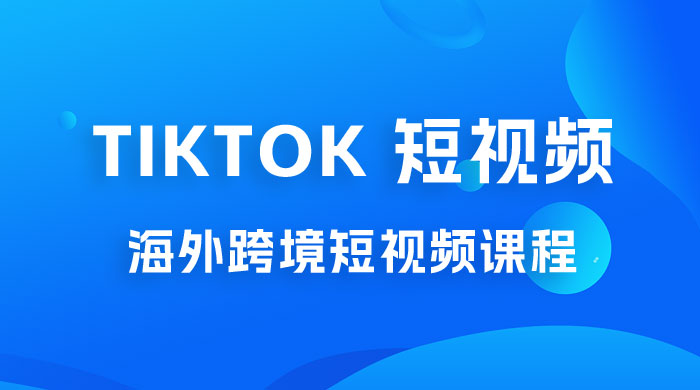 2023 TikTok 短视频底层实战：海外跨境短视频课程，实战即真理