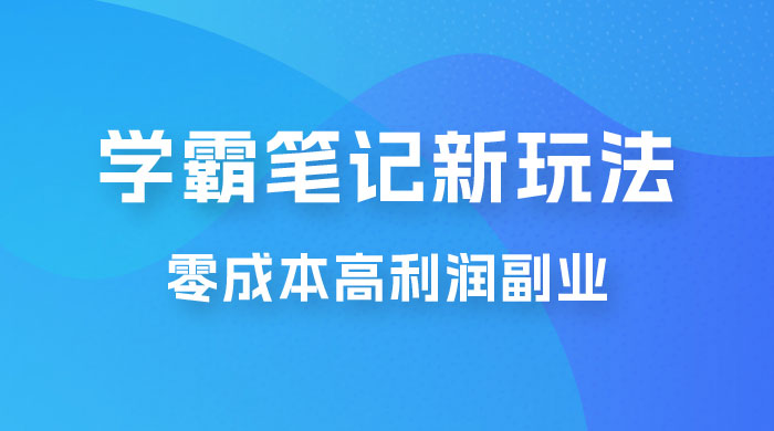 学霸笔记的新玩法：最近爆火的蓝海项目，零成本刚需的高利润副业