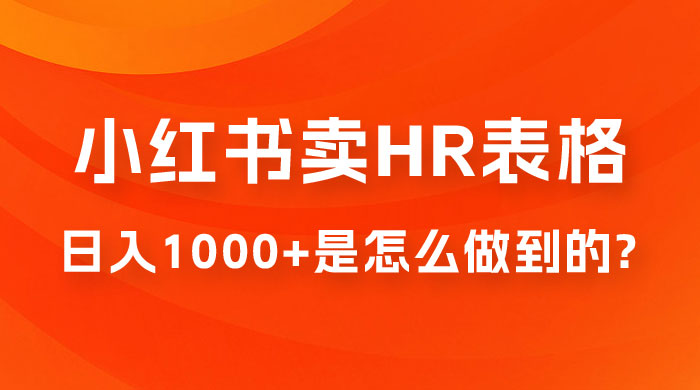 长期稳定项目，在小红书卖 HR 必备工具表格，日入 1000+ 是怎么做到的