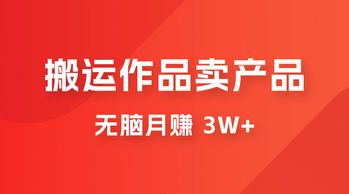 搬运作品卖产品一件 9.9，无脑月赚 3w+，附带全套实操课程（揭秘）