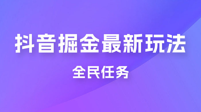 外面收费 899 的抖音掘金最新玩法，一个任务 200~600（揭秘）-黎明岛-互联网资源