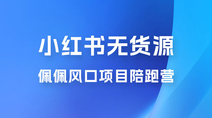 佩佩 · 小红书无货源风口项目陪跑营：不用拍摄、不用露脸、不用买产品、不用营业执照、一部手机即可开店