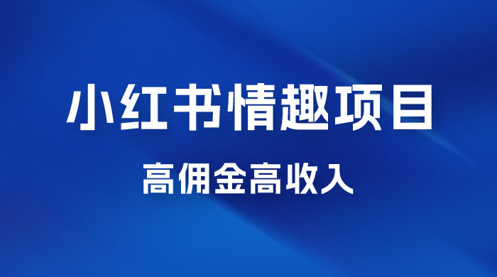 最新小红书情趣项目，日入千，高佣金高收入，操作简单，长期稳定