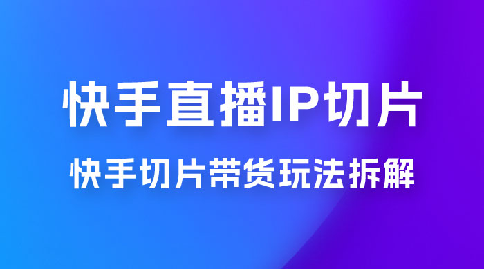 快手直播切片：快手 IP 切片带货项目玩法拆解