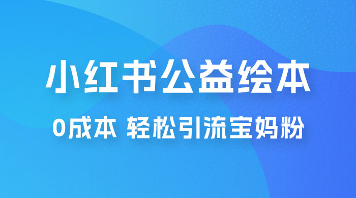 小红书公益绘本引流变现：0 成本，轻松引流宝妈粉变现