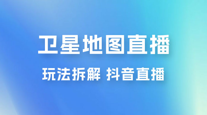 卫星地图直播玩法拆解：一天只需几小时，轻松日赚 500+-黎明岛-互联网资源
