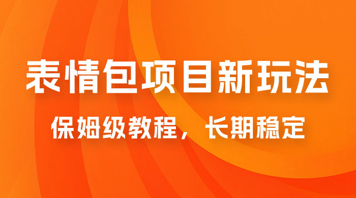 表情包项目新玩法：保姆级教程，长期稳定项目（附 14G 素材）