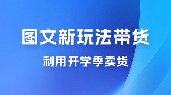 开学季图文新玩法带货：操作简单可矩阵操作，正当红利期，小白最高日入 500+